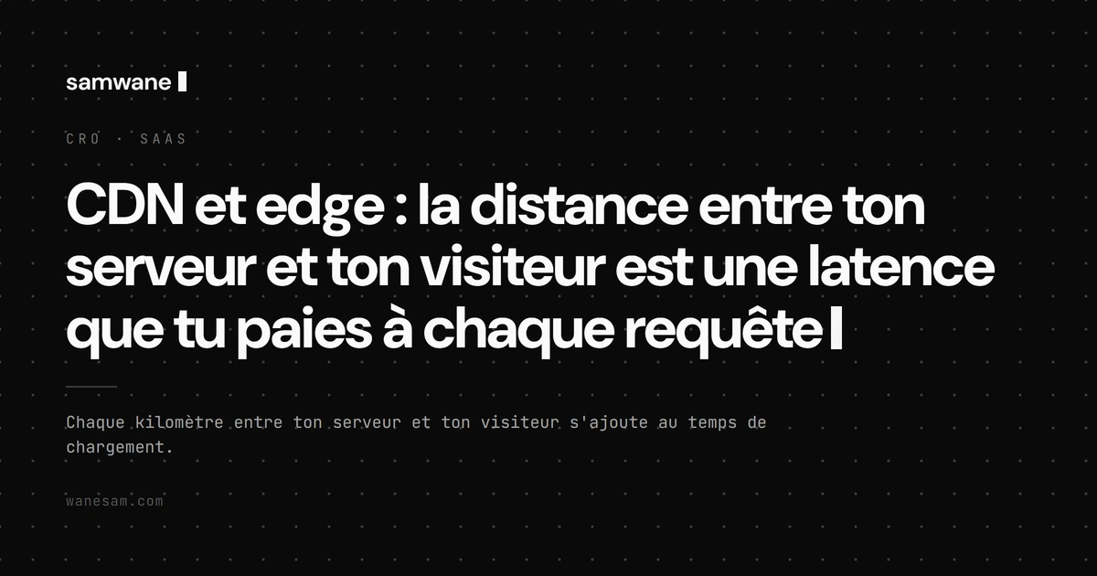 CDN et edge : la distance entre ton serveur et ton visiteur est une latence que tu paies à chaque requête