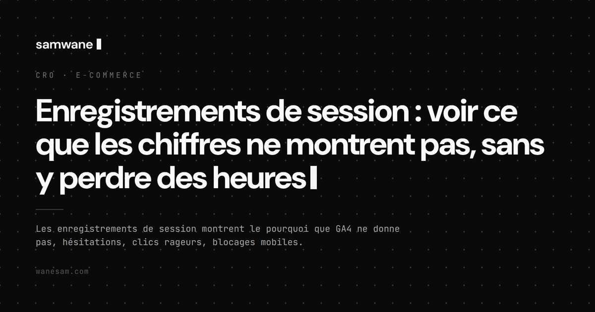 Enregistrements de session : voir ce que les chiffres ne montrent pas, sans y perdre des heures
