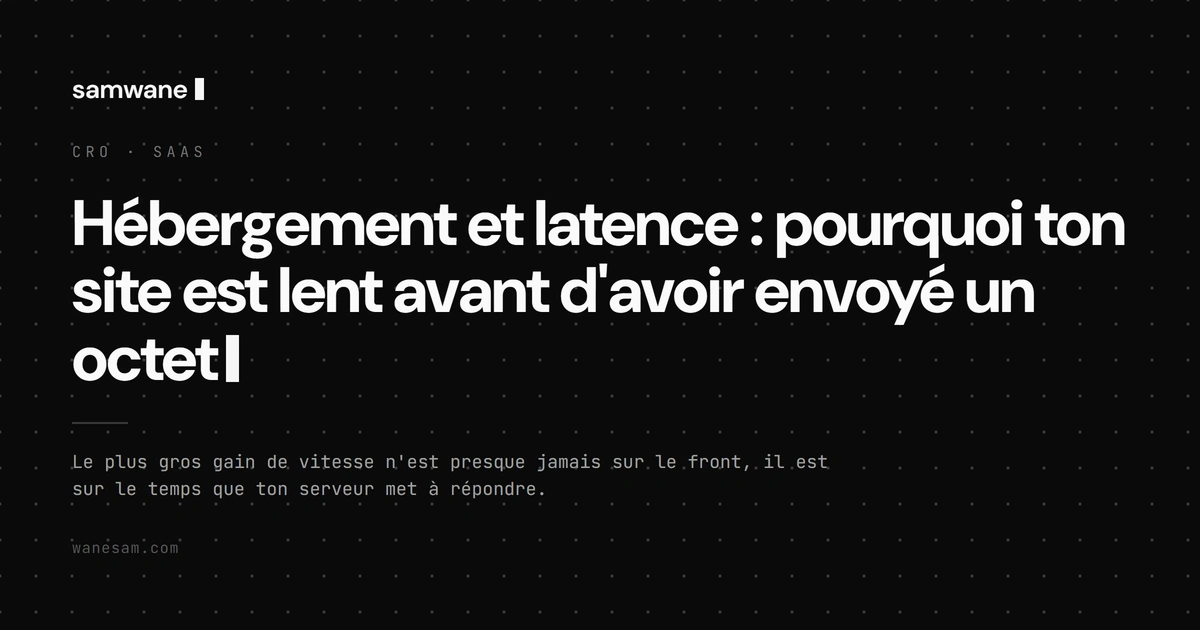 Hébergement et latence : pourquoi ton site est lent avant d'avoir envoyé un octet